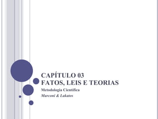 CAPÍTULO 03 FATOS, LEIS E TEORIAS Metodologia Científica Marconi & Lakatos 
