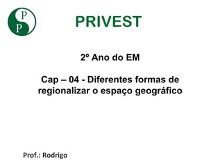 PRIVEST

                 2º Ano do EM

     Cap – 04 - Diferentes formas de
    regionalizar o espaço geográfico




Prof.: Rodrigo
 