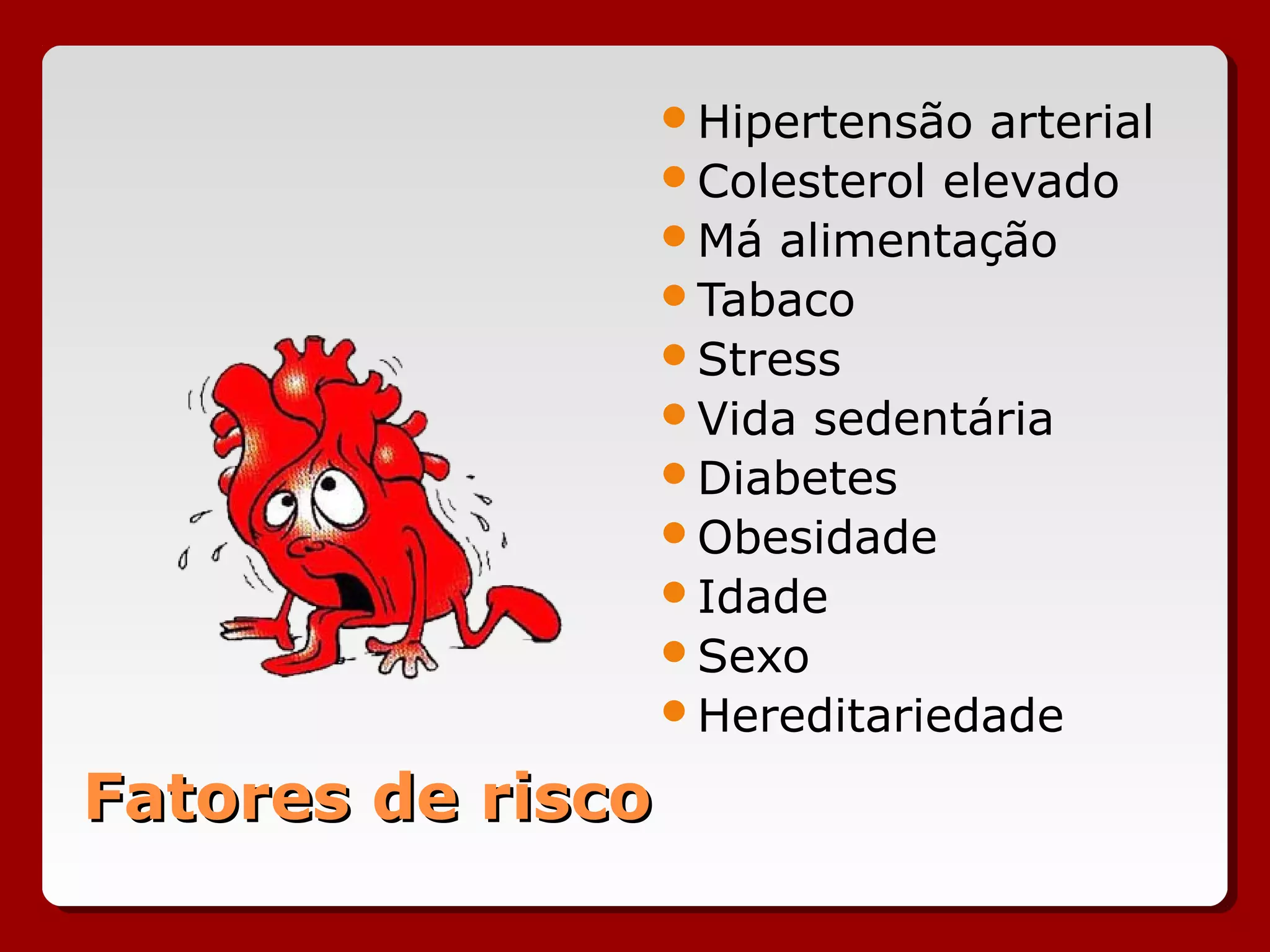 Fatores de riscoFatores de risco
Hipertensão arterial
Colesterol elevado
Má alimentação
Tabaco
Stress
Vida sedentária
Diabetes
Obesidade
Idade
Sexo
Hereditariedade
 