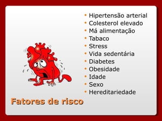 Fatores de risco Hipertensão arterial Colesterol elevado Má alimentação Tabaco Stress Vida sedentária Diabetes Obesidade Idade Sexo Hereditariedade 