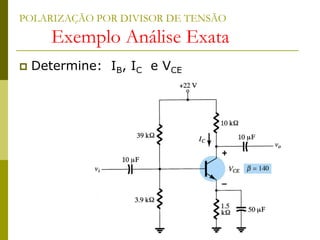 POLARIZAÇÃO POR DIVISOR DE TENSÃO
Exemplo Análise Exata
 Determine: IB, IC e VCE
 