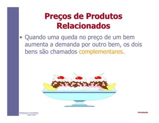 IntroduçãoINTRODUÇÃO À ECONOMIA
Alexandre C. Nicolella
PrePreçços de Produtosos de Produtos
RelacionadosRelacionados
• Quando uma queda no preço de um bem
aumenta a demanda por outro bem, os dois
bens são chamados complementares.
 