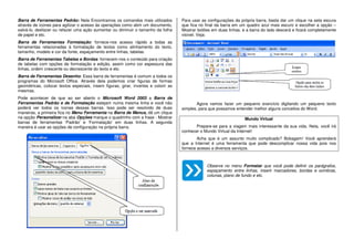 Barra de Ferramentas Padrão: Nela Encontramos os comandos mais utilizados
através de ícones para agilizar o acesso às operações como abrir um documento,
salvá-lo, desfazer ou refazer uma ação aumentar ou diminuir o tamanho da folha
de papel e etc.
Barra de Ferramentas Formatação: fornece-nos acesso rápido a todas as
ferramentas relacionadas à formatação de textos como alinhamento do texto,
tamanho, modelo e cor da fonte, espaçamento entre linhas, tabelas.
Barra de Ferramentas Tabelas e Bordas: fornecem-nos o conteúdo para criação
de tabelas com opções de formatação e edição, assim como cor espessura das
linhas, ordem crescente ou decrescente do texto e etc.
Barra de Ferramentas Desenho: Essa barra de ferramentas é comum a todos os
programas do Microsoft Office. Através dela podemos criar figuras de formas
geométricas, colocar textos especiais, inserir figuras, girar, invertes e colorir as
mesmas.
Pode acontecer de que ao ser aberto o Microsoft Word 2003 a Barra de
Ferramentas Padrão e de Formatação estejam numa mesma linha e você não
poderá ver todos os ícones dessas barras. Isso pode ser resolvido de duas
maneiras, a primeira fica no Menu Ferramenta na Barra de Menus, dê um clique
na opção Personalizar na aba Opções marque o quadrinho com a frase - Mostrar
barras de ferramentas ‘Padrão’ e ‘Formatação’ em duas linhas. A segunda
maneira é usar as opções de configuração na própria barra.
Para usar as configurações da própria barra, basta dar um clique na seta escura
que fica no final da barra em um quadro azul mais escuro e escolher a opção –
Mostrar botões em duas linhas, e a barra do lado descerá e ficará completamente
visível. Veja:
Agora vamos fazer um pequeno exercício digitando um pequeno texto
simples, para que possamos entender melhor alguns conceitos do Word.
Mundo Virtual
Prepare-se para a viagem mais interessante da sua vida. Nela, você irá
conhecer o Mundo Virtual da Internet!
Acha que é um assunto muito complicado? Bobagem! Você aprenderá
que a Internet é uma ferramenta que pode descomplicar nossa vida pois nos
fornece acesso a diversos serviços.
Observe no menu Formatar que você pode definir os parágrafos,
espaçamento entre linhas, inserir marcadores, bordas e sombras,
colunas, plano de fundo e etc.
 