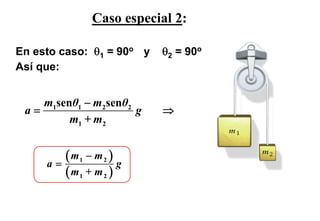 Caso especial 2:

En esto caso: θ1 = 90o y   θ2 = 90o
Así que:


    m1senθ1 − m2senθ2
 a=                   g    ⇒
         m1 + m2


     a=
        ( m1 − m 2 ) g
        ( m1 + m 2 )
 