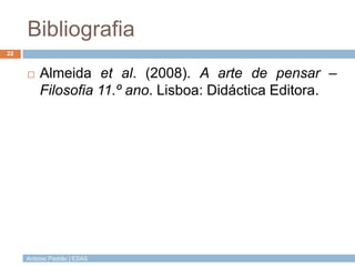 Bibliografia
22



Almeida et al. (2008). A arte de pensar –
Filosofia 11.º ano. Lisboa: Didáctica Editora.

António Padrão | ESAS

 
