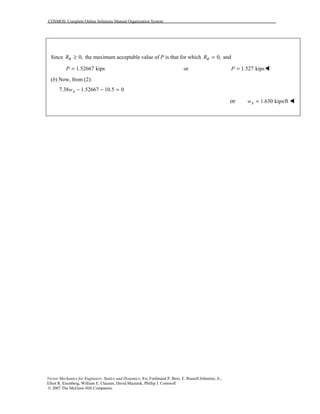 COSMOS: Complete Online Solutions Manual Organization System
Vector Mechanics for Engineers: Statics and Dynamics, 8/e, Ferdinand P. Beer, E. Russell Johnston, Jr.,
Elliot R. Eisenberg, William E. Clausen, David Mazurek, Phillip J. Cornwell
© 2007 The McGraw-Hill Companies.
Since 0,RR ≥ the maximum acceptable value of P is that for which 0,RR = and
1.52667 kipsP = or 1.527 kipsP = !
(b) Now, from (2):
7.38 1.52667 10.5 0Aw − − =
or 1.630 kips/ftAw = !
 
