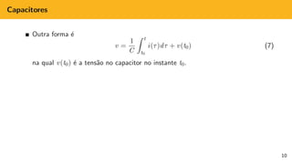 Capacitores
Outra forma é
v =
1
C
Z t
t0
i(τ)dτ + v(t0) (7)
na qual v(t0) é a tensão no capacitor no instante t0.
10
 