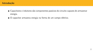 Introdução
Capacitores e indutores são componentes passivos do circuito capazes de armazenar
energia.
O capacitor armazena energia na forma de um campo elétrico.
2
 