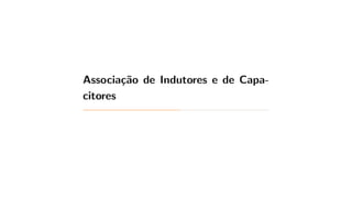 Associação de Indutores e de Capa-
citores
 