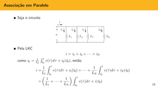 Associação em Paralelo
Seja o circuito
Pela LKC
i = i1 + i2 + · · · + iN
como ik = 1
Lk
R t
t0
v(τ)dτ + ik (t0), então
i =
1
L1
Z t
t0
v(τ)dτ + i1(t0) + · · · +
1
LN
Z t
t0
v(τ)dτ + iN (t0)
=

1
L1
+ · · · +
1
LN
 Z t
t0
v(τ)dτ + i(t0)
15
 