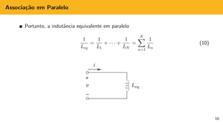 Associação em Paralelo
Portanto, a indutância equivalente em paralelo
1
Leq
=
1
L1
+ · · · +
1
LN
=
N
X
n=1
1
Ln
(10)
16
 