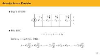Associação em Paralelo
Seja o circuito
Pela LKC
i = i1 + i2 + · · · + iN
como ik = Ck dv/dt, então
i = C1
dv
dt
+ C2
dv
dt
+ · · · + CN
dv
dt
= (C1 + C2 + · · · + CN )
dv
dt
17
 