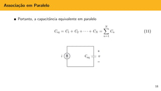 Associação em Paralelo
Portanto, a capacitância equivalente em paralelo
Ceq = C1 + C2 + · · · + CN =
N
X
n=1
Cn (11)
18
 
