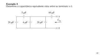 Exemplo 4
Determine a capacitância equivalente vista entre os terminais a-b.
22
 