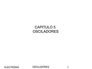 OSCILADORESELECTRONIC 1
CAPITULO 5
OSCILADORES
 