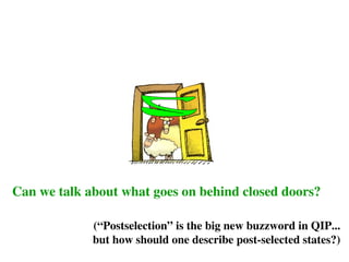 Can we talk about what goes on behind closed doors?
(“Postselection” is the big new buzzword in QIP...
but how should one describe post-selected states?)
 