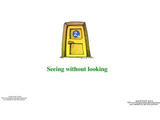 Seeing without looking
2a
QuickTime™ and a
TIFF (Uncompressed) decompresso
are needed to see this picture.
QuickTime™ and a
TIFF (Uncompressed) decompressor
are needed to see this picture.
 