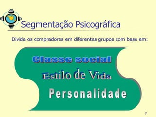 Segmentação Psicográfica
Divide os compradores em diferentes grupos com base em:




                                                     7
 