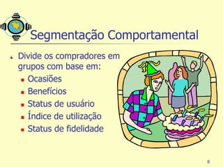 Segmentação Comportamental
Divide os compradores em
grupos com base em:
  Ocasiões

  Benefícios

  Status de usuário

  Índice de utilização

  Status de fidelidade




                               8
 
