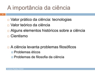 A importância da ciência
4


       Valor prático da ciência: tecnologias
       Valor teórico da ciência
       Alguns...