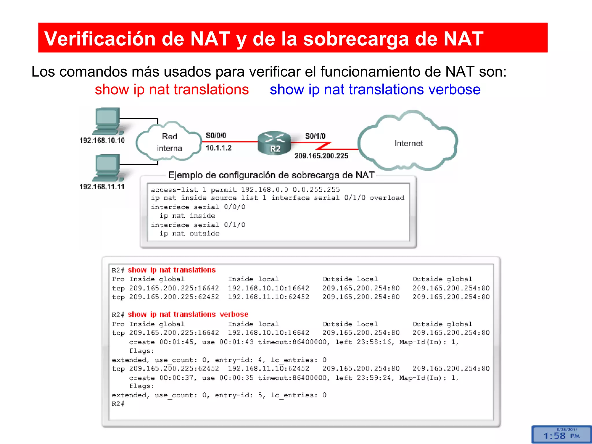 Verificación de NAT y de la sobrecarga de NAT Los comandos más usados para verificar el funcionamiento de NAT son:    show ip nat translations   show ip nat translations verbose 