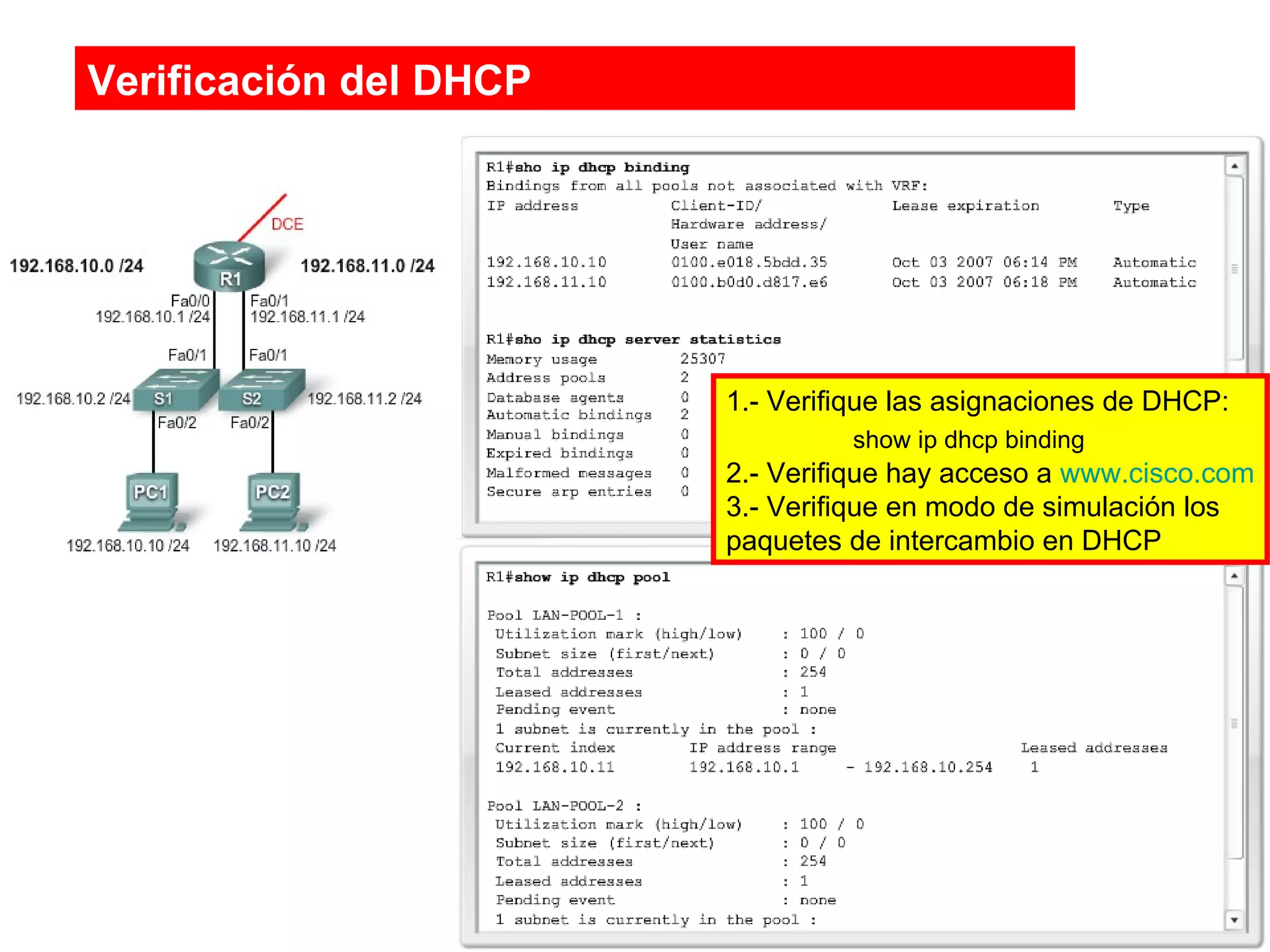 Verificación del DHCP  1.- Verifique las asignaciones de DHCP: show ip dhcp binding 2.- Verifique hay acceso a  www.cisco.com 3.- Verifique en modo de simulación los paquetes de intercambio en DHCP 