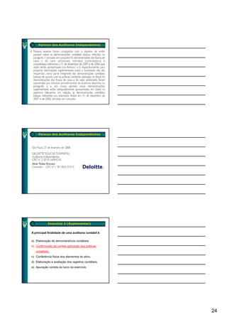 Parecer dos Auditores Independentes




     Parecer dos Auditores Independentes




            Exercício 2 (Suplementar)


A principal finalidade de uma auditoria contábil é:

a) Elaboração de demonstrativos contábeis.
b) Confirmação da correta aplicação das práticas
   contábeis.
       áb i
c) Conferência física dos elementos do ativo.
d) Elaboração e avaliação dos registros contábeis.
e) Apuração correta do lucro do exercício.




                                                      24
 