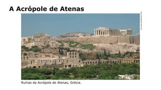A Acrópole de Atenas
HISTÓRIA: DAS
CAVERNAS AO
TERCEIRO MILÊNIO
DELEIVARODRIGUEZ/CID
Ruínas da Acrópole de Atenas, Grécia.
 