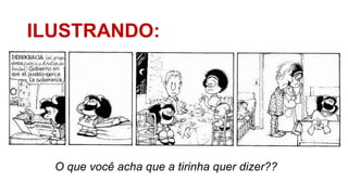 ILUSTRANDO:
O que você acha que a tirinha quer dizer??
 