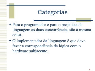 Categorias

 Para o programador e para o projetista da
  linguagem as duas concorrências são a mesma
  coisa.
 O implementador da linguagem é que deve
  fazer a correspondência da lógica com o
  hardware subjacente.



                                           10
 