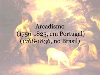 Arcadismo
(1756-1825, em Portugal)
(1768-1836, no Brasil)
 