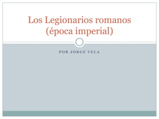 Los Legionarios romanos
    (época imperial)

      POR JORGE VELA
 