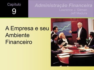 Capítulo
9
A Empresa e seu
Ambiente
Financeiro
Lawrence J. Gitman
Jeff Madura
Administração Financeira
 