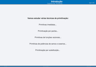 Introdução          pág.12/90
                                         Capítulo 09: Primitivas




           Vamos estudar várias técnicas de primitivação:


                        Primitivas imediatas...


                       Primitivação por partes...


                   Primitivas de funções racionais...


             Primitivas de potências de senos e cosenos...


                    Primitivação por substituição...




ISEL-IPL                      Análise Matemática 1                 UIED-FCT-UNL
 