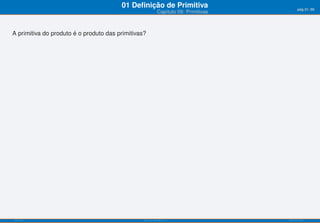 01 Deﬁnição de Primitiva                            pág.31/90
                                                            Capítulo 09: Primitivas



A primitiva do produto é o produto das primitivas?




ISEL-IPL                                         Análise Matemática 1                 UIED-FCT-UNL
 