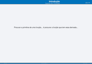 Introdução                       pág.3/90
                                                         Capítulo 09: Primitivas




           Procurar a primitiva de uma função... é procurar a função que tem essa derivada...




ISEL-IPL                                      Análise Matemática 1                              UIED-FCT-UNL
 