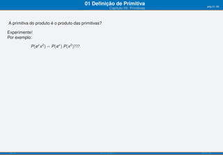01 Deﬁnição de Primitiva                         pág.31/90
                                                              Capítulo 09: Primitivas



A primitiva do produto é o produto das primitivas?

Experimente!
Por exemplo:

            P(ex x 2 ) = P(ex ).P(x 2 )???




 ISEL-IPL                                          Análise Matemática 1                 UIED-FCT-UNL
 