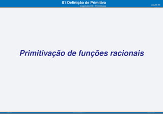 01 Deﬁnição de Primitiva                         pág.35/90
                                       Capítulo 09: Primitivas




           Primitivação de funções racionais




ISEL-IPL                    Análise Matemática 1                 UIED-FCT-UNL
 