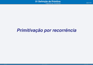 01 Deﬁnição de Primitiva                         pág.44/90
                                    Capítulo 09: Primitivas




           Primitivação por recorrência




ISEL-IPL                 Análise Matemática 1                 UIED-FCT-UNL
 