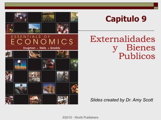 Capitulo 9
©2010  Worth Publishers
Externalidades
y Bienes
Publicos
Slides created by Dr. Amy Scott
 