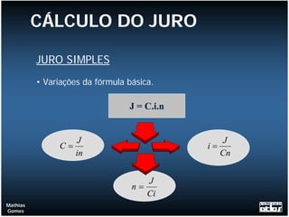 CÁLCULO DO JURO

          JURO SIMPLES
          • Variações da fórmula básica.

                                 J = C.i.n


                   J                             J
               C=                            i=
                  in                            Cn


                                       J
                                  n=
                                       Ci
Mathias
Gomes
 