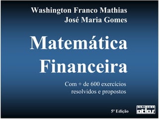 Washington Franco Mathias
        José Maria Gomes


Matemática
 Financeira
        Com + de 600 exercícios
          resolvidos e propostos


                          5ª Edição
 