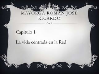 Mayorga Román José Ricardo Capitulo 1 La vida centrada en la Red 