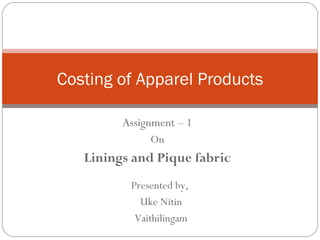 Assignment – 1 On Linings and Pique fabric Costing of Apparel Products Presented by,  Uke Nitin Vaithilingam 