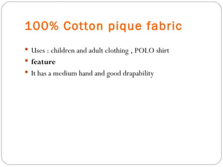 100% Cotton pique fabric  Uses : children and adult clothing ,  POLO shirt feature It has a medium hand and good drapability  