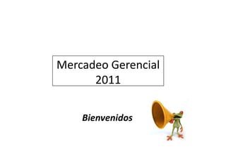 Mercadeo Gerencial 2011 Bienvenidos 
