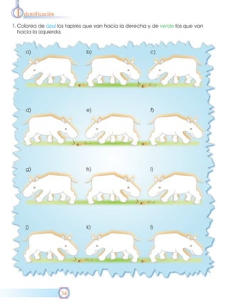 I   dentificación

1. Colorea de azul los tapires que van hacia la derecha y de verde los que van
   hacia la izquierda.



     a)                       b)                        c)




     d)                       e)                        f)




     g)                       h)                        i)




     j)                       k)                        l)




                     34
 