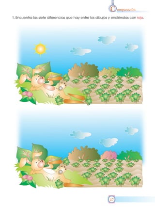 C omparación
1. Encuentra las siete diferencias que hay entre los dibujos y enciérralas con rojo.




                                                              47
 