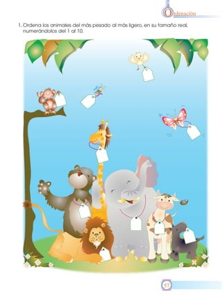O rdenación
1. Ordena los animales del más pesado al más ligero, en su tamaño real,
   numerándolos del 1 al 10.




                                                            57
 