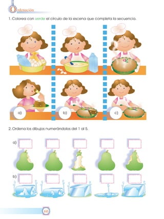 O rdenación
1. Colorea con verde el círculo de la escena que completa la secuencia.




       a)                      b)                         c)



2. Ordena los dibujos numerándolos del 1 al 5.


  a)




  b)




                    60
 